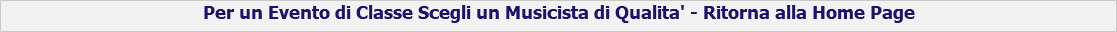Per un Evento di Classe Scegli un Musicista di Qualita' - Ritorna alla Home Page 