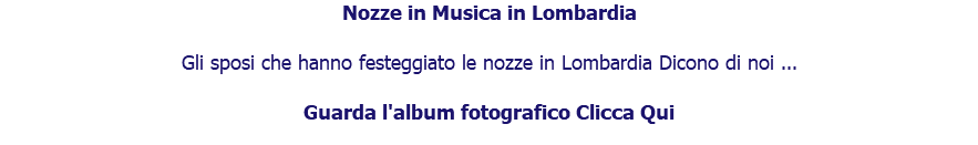 Nozze in Musica in Lombardia Gli sposi che hanno festeggiato le nozze in Lombardia Dicono di noi ... Guarda l'album fotografico Clicca Qui