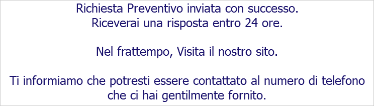 Richiesta Preventivo inviata con successo. Riceverai una risposta entro 24 ore. Nel frattempo, Visita il nostro sito. Ti informiamo che potresti essere contattato al numero di telefono che ci hai gentilmente fornito. 