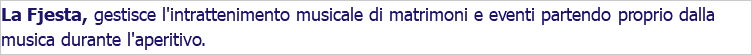 La Fjesta, gestisce l'intrattenimento musicale di matrimoni e eventi partendo proprio dalla musica durante l'aperitivo. 