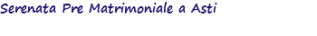 Serenata Pre Matrimoniale a Asti