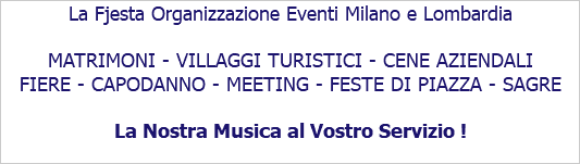 La Fjesta Organizzazione Eventi Milano e Lombardia MATRIMONI - VILLAGGI TURISTICI - CENE AZIENDALI FIERE - CAPODANNO - MEETING - FESTE DI PIAZZA - SAGRE La Nostra Musica al Vostro Servizio !