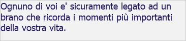Ognuno di voi e' sicuramente legato ad un brano che ricorda i momenti più importanti della vostra vita.