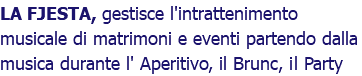 LA FJESTA, gestisce l'intrattenimento musicale di matrimoni e eventi partendo dalla musica durante l' Aperitivo, il Brunc, il Party