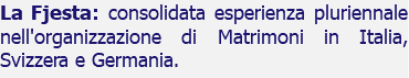 La Fjesta: consolidata esperienza pluriennale nell'organizzazione di Matrimoni in Italia, Svizzera e Germania.