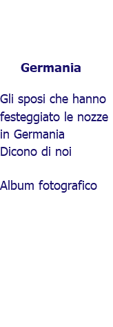 &nbsp;Germania Gli sposi che hanno festeggiato le nozze in Germania Dicono di noi Album fotografico 