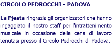 CIRCOLO PEDROCCHI - PADOVA La Fjesta ringrazia gli organizzatori che hanno ingaggiato il nostro staff per l'intrattenimento musicale in occasione della cena di lavoro tenutasi presso il Circolo Pedrocchi di Padova. 