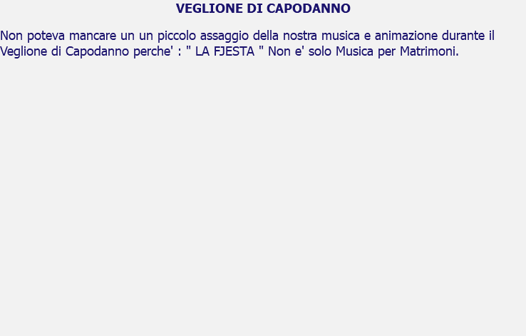 VEGLIONE DI CAPODANNO Non poteva mancare un un piccolo assaggio della nostra musica e animazione durante il Veglione di Capodanno perche' : " LA FJESTA " Non e' solo Musica per Matrimoni. 