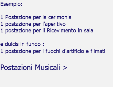 Esempio: 1 Postazione per la cerimonia 1 postazione per l'aperitivo 1 postazione per il Ricevimento in sala e dulcis in fundo : 1 postazione per i fuochi d'artificio e filmati Postazioni Musicali >