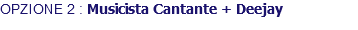 OPZIONE 2 : Musicista Cantante + Deejay