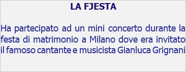 LA FJESTA Ha partecipato ad un mini concerto durante la festa di matrimonio a Milano dove era invitato il famoso cantante e musicista Gianluca Grignani